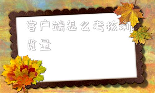 客户端怎么考核浏览量豫食考核app客户端下载