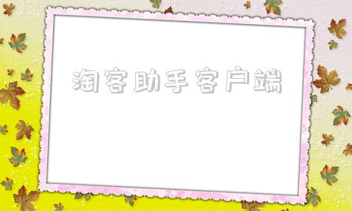 淘客助手客户端淘助手怎么使用教程-第1张图片-太平洋在线下载