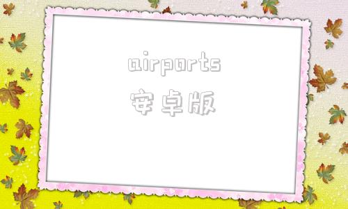 airports安卓版安卓手机怎么用airport